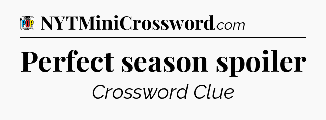 Perfect season spoiler Crossword Clue