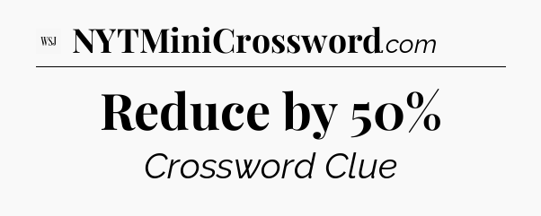 Reduce by 50% - WSJ Crossword
