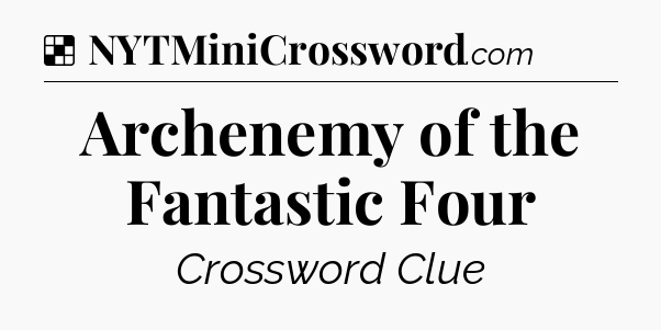 Solution: Archenemy of the Fantastic Four - NYT Crossword