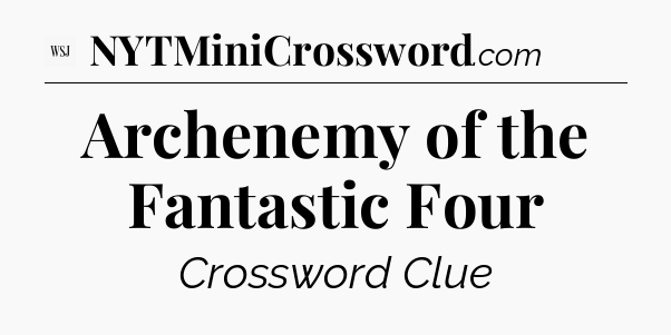 Archenemy of the Fantastic Four - WSJ Crossword