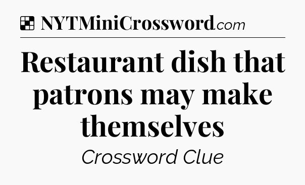 Solution: Restaurant dish that patrons may make themselves - NYT Crossword