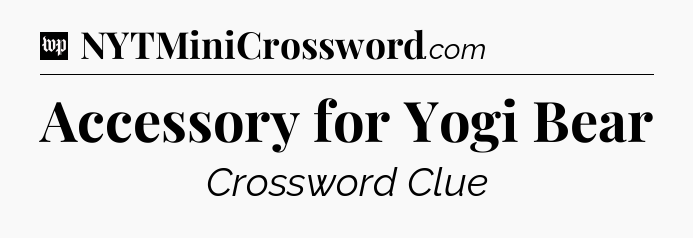 Accessory for Yogi Bear Crossword Clue