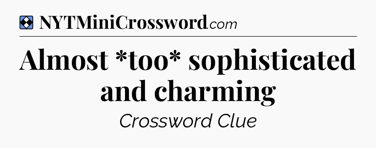 Solution: Almost *too* sophisticated and charming - NYT Mini Crossword