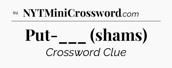 Put-___ (shams) - WSJ Crossword