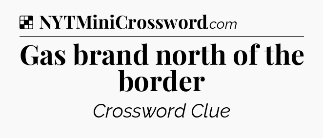 Solution: Gas brand north of the border - NYT Crossword