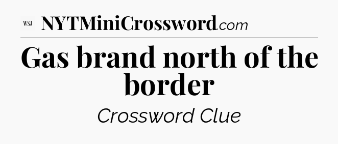 Gas brand north of the border - WSJ Crossword