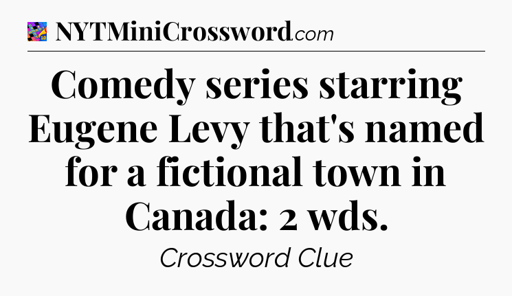 Comedy series starring Eugene Levy that's named for a fictional town in Canada: 2 wds Crossword Clue