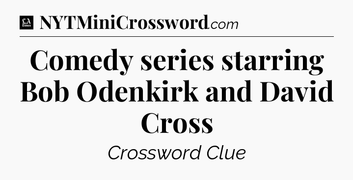 Comedy series starring Bob Odenkirk and David Cross - LA Times Crossword