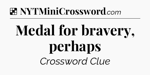 Solution: Medal for bravery, perhaps - NYT Crossword