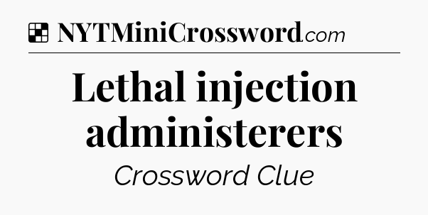 Solution: Lethal injection administerers - NYT Crossword