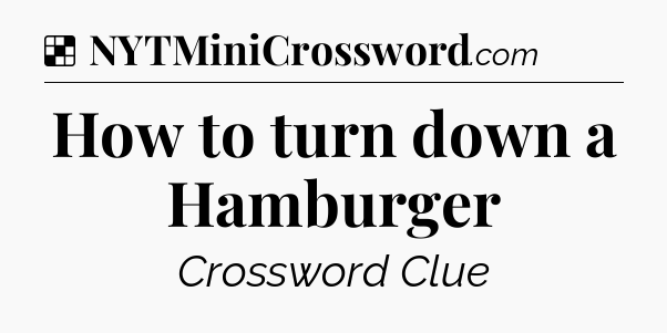 Solution: How to turn down a Hamburger - NYT Crossword