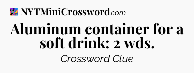 Aluminum container for a soft drink: 2 wds Crossword Clue