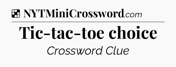 Solution: Tic-tac-toe choice - NYT Crossword