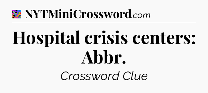 Hospital crisis centers: Abbr Crossword Clue