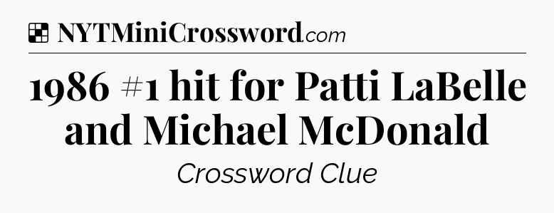 Solution: 1986 #1 hit for Patti LaBelle and Michael McDonald - NYT Crossword