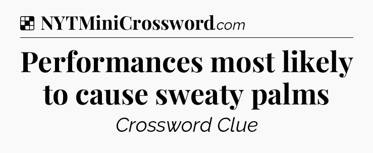 Solution: Performances most likely to cause sweaty palms - NYT Crossword