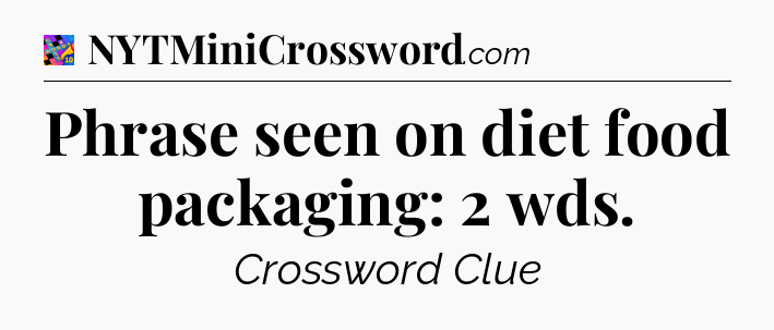 Phrase seen on diet food packaging: 2 wds Crossword Clue