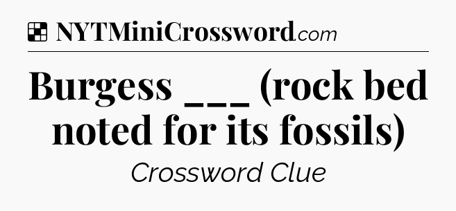 Solution: Burgess ___ (rock bed noted for its fossils) - NYT Crossword