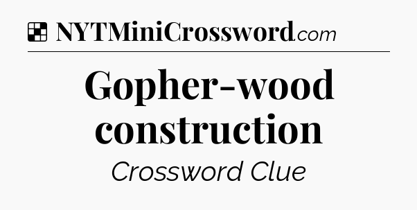 Solution: Gopher-wood construction - NYT Crossword