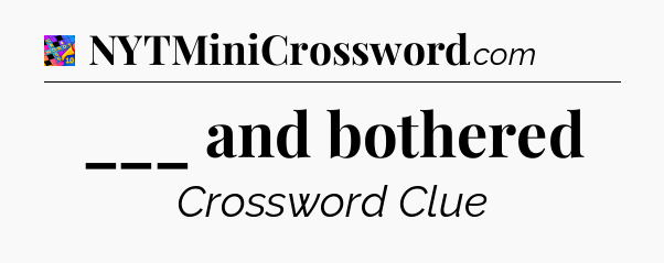 ___ and bothered Crossword Clue