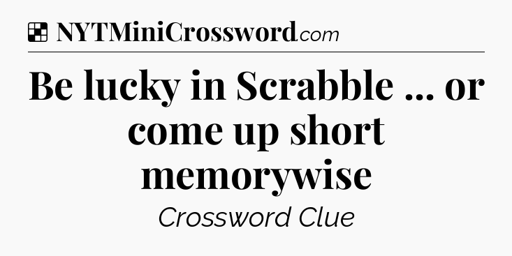 Solution: Be lucky in Scrabble ... or come up short memorywise - NYT Crossword