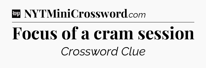 Focus of a cram session Crossword Clue