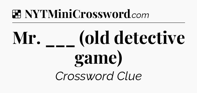 Solution: Mr. ___ (old detective game) - NYT Crossword