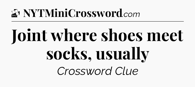 Joint where shoes meet socks, usually - Daily Themed Classic Crossword