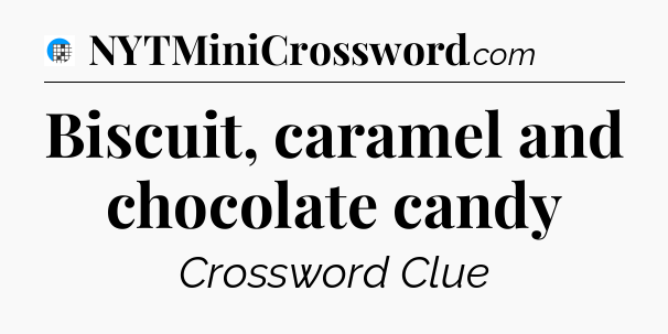 Biscuit, caramel and chocolate candy Crossword Clue