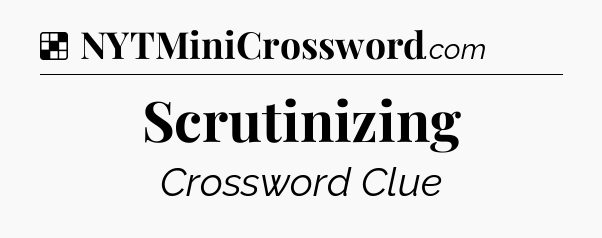 Solution: Scrutinizing - NYT Crossword