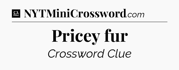 Pricey fur - LA Times Crossword