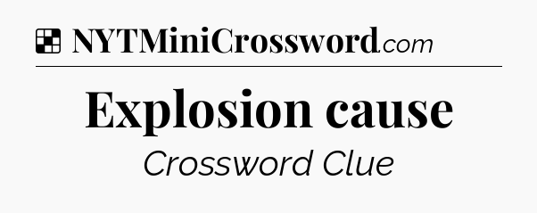 Solution: Explosion cause - NYT Crossword