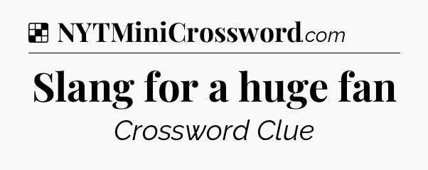Solution: Slang for a huge fan - NYT Crossword