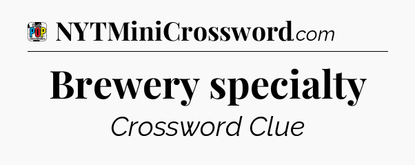 Brewery specialty Crossword Clue