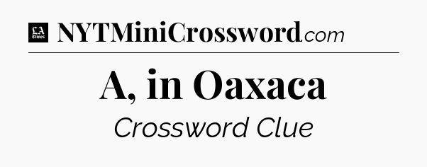 A, in Oaxaca - LA Times Crossword