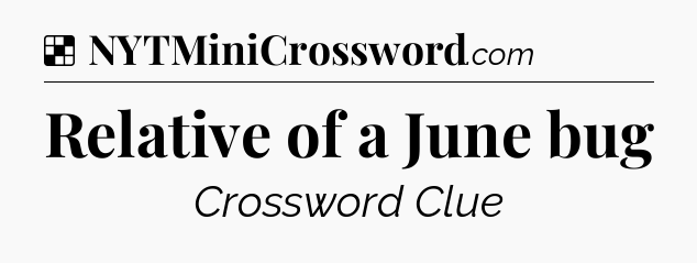 Solution: Relative of a June bug - NYT Crossword