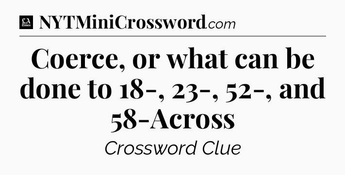 Coerce, or what can be done to 18-, 23-, 52-, and 58-Across - LA Times Crossword