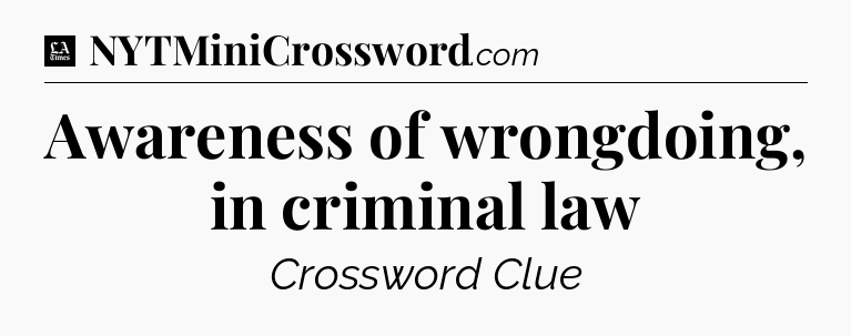 Awareness of wrongdoing, in criminal law - LA Times Crossword