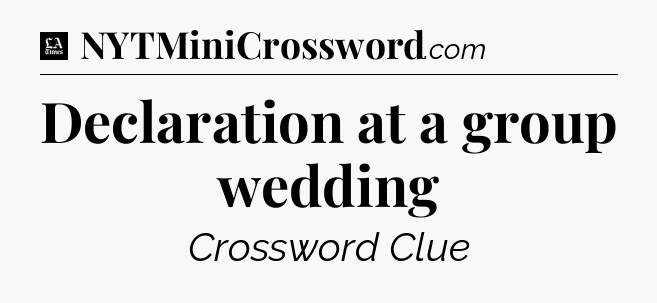 Declaration at a group wedding - LA Times Crossword