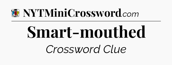 Smart-mouthed Crossword Clue