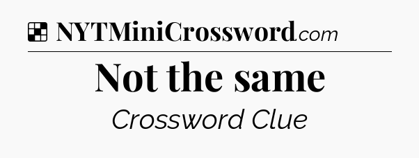 Solution: Not the same - NYT Crossword