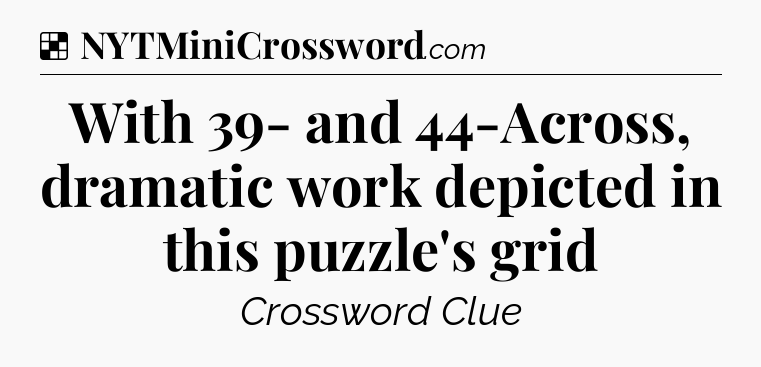Solution: With 39- and 44-Across, dramatic work depicted in this puzzle's grid - NYT Crossword