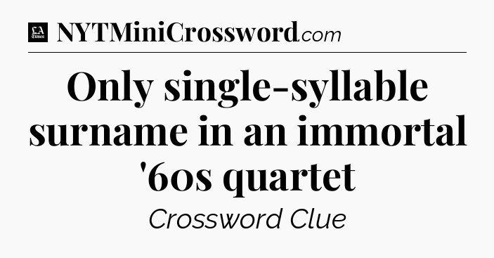 Only single-syllable surname in an immortal '60s quartet - LA Times Crossword