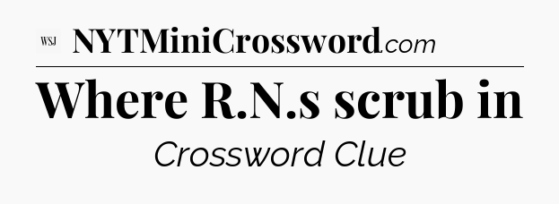 Where R.N.s scrub in - WSJ Crossword