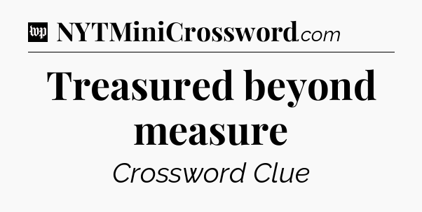 Treasured beyond measure Crossword Clue