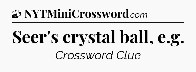 Seer's crystal ball, e.g - Daily Themed Classic Crossword