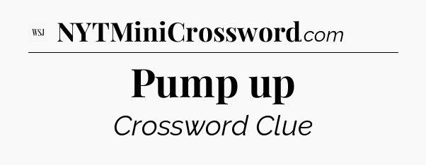 Pump up - WSJ Crossword