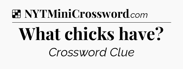 Solution: What chicks have - NYT Crossword