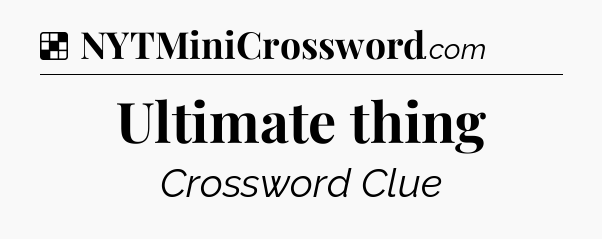 Solution: Ultimate thing - NYT Crossword