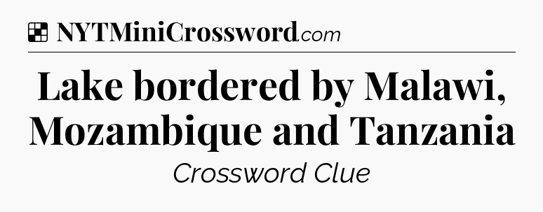 Solution: Lake bordered by Malawi, Mozambique and Tanzania - NYT Crossword